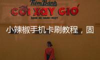 小辣椒手機卡刷教程，固件升級教程