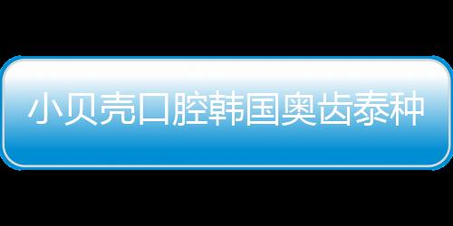 小貝殼口腔韓國奧齒泰種植牙價格首顆2580元起,第2顆也不貴