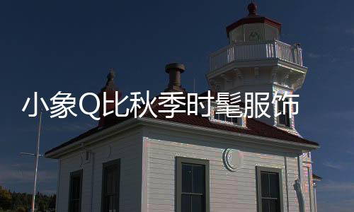 小象Q比秋季時髦服飾 溫柔而嫻靜 女孩落落大方