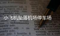 小飛機墜落機場停車場 3人死亡15輛汽車被砸毀