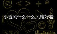 小香風什么什么風格好看（小香風什么什么風格）