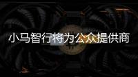 小馬智行將為公眾提供商業(yè)化的自動駕駛出行服務(wù)