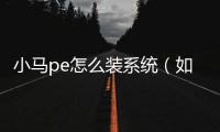 小馬pe怎么裝系統（如何用小馬pe裝系統）