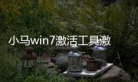 小馬win7激活工具激活了有什么用？ 小馬激活工具win7怎么使用