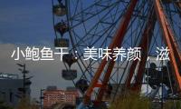 小鮑魚干：美味養顏，滋補佳品！