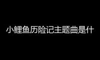 小鯉魚歷險記主題曲是什么