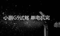 小鵬G9試駕 單電機完全夠用 雙電機錦上添花