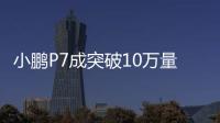 小鵬P7成突破10萬量產下線的純電新勢力車型