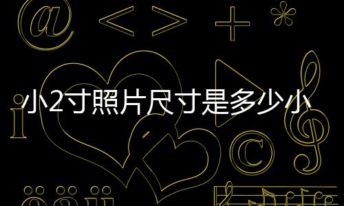 小2寸照片尺寸是多少小2寸是1寸嗎（小2寸照片尺寸是多少）
