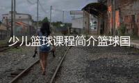 少兒籃球課程簡介籃球國家隊名單籃球5v5基本規則