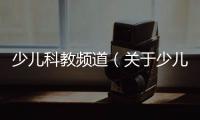 少兒科教頻道（關(guān)于少兒科教頻道的基本情況說明介紹）