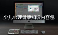 少兒心理健康知識內容包括兒童心理健康小知識課程的具體內容