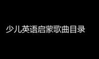 少兒英語啟蒙歌曲目錄 少兒英語啟蒙教學方法