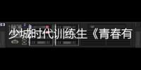 少城時代訓練生《青春有你2》再出擊 官宣陣容引期待