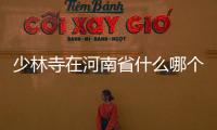 少林寺在河南省什么哪個(gè)是哪城市
