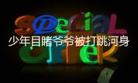 少年目睹爺爺被打跳河身亡 其母發聲