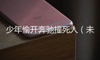 少年偷開奔馳撞死人（未成年開車撞死人誰來負責）