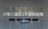 少年三國志2手游陣容推薦