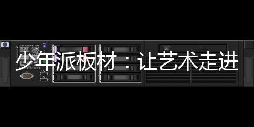 少年派板材：讓藝術走進生活，讓藝術打造家居