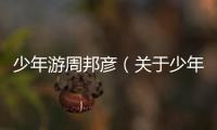 少年游周邦彥（關于少年游周邦彥的基本情況說明介紹）