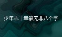 少年志丨幸福無非八個字：干我所愛 愛我所干