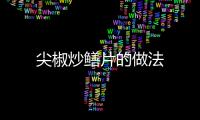 尖椒炒鱔片的做法
