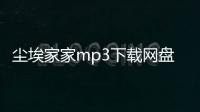 塵埃家家mp3下載網盤（塵埃家家mp3下載）