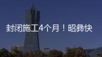 封閉施工4個月！昭彝快速通道實行交通管制