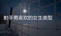 射手男喜歡的女生類型 射手男喜歡什么樣的女生