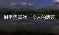 射手男喜歡一個人的表現