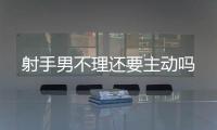 射手男不理還要主動嗎