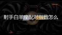 射手白羊座配對指數(shù)怎么樣 白羊座與射手座配嗎