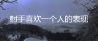 射手喜歡一個人的表現