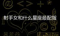 射手女和什么星座最配指數 射手女和什么星座最配指數