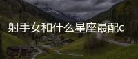 射手女和什么星座最配cp 射手女和什么星座最配cp