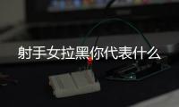 射手女拉黑你代表什么