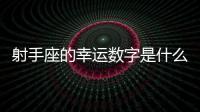 射手座的幸運數字是什么 射手座的幸運數字是多少