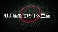 射手座最討厭什么星座 射手座最討厭什么星座