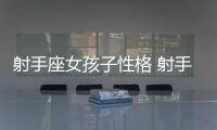 射手座女孩子性格 射手座女孩子性格特點