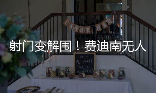 射門(mén)變解圍！費(fèi)迪南無(wú)人盯防單刀近距離推射放高射炮