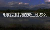 射頻去眼袋的安生性怎么樣