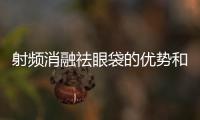 射頻消融祛眼袋的優勢和護理