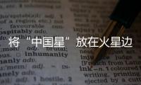 將“中國星”放在火星邊 天問一號火星環繞器迎來環火三周年