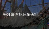 將牙膏涂抹在車頭燈上 會有什么效果呢？