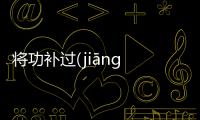 將功補(bǔ)過(guò)(jiāng gōng bǔ guò)是真的嗎?