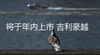 將于年內(nèi)上市 吉利豪越L正式亮相