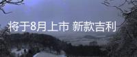 將于8月上市 新款吉利繽越實車正式亮相
