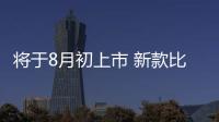 將于8月初上市 新款比亞迪宋MAX配置曝光