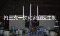 將三支一扶和家庭醫(yī)生制度相融合，推動落實分級診療（上）