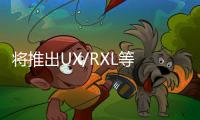 將推出UX/RXL等 曝雷克薩斯明年SUV計劃
